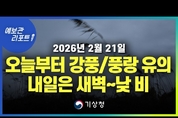 오늘 오후부터 강풍.풍랑 유의, 내일은 새벽부터 낮 사이 비 내려 ( 26년 2월 21일 05시 기준)